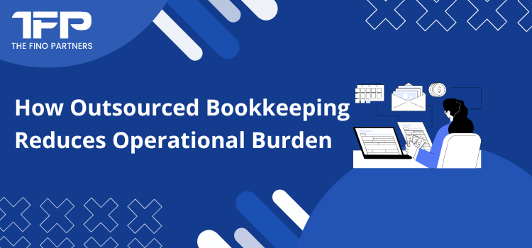 How Outsourced Bookkeeping Reduces Operational Burden